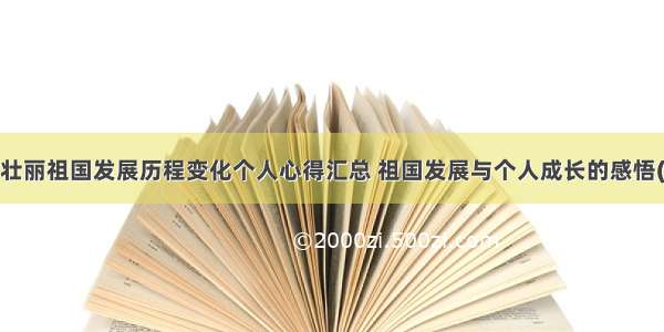 祖国壮丽祖国发展历程变化个人心得汇总 祖国发展与个人成长的感悟(7篇)