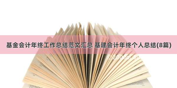 基金会计年终工作总结范文汇总 基建会计年终个人总结(8篇)