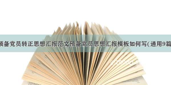 预备党员转正思想汇报范文预备党员思想汇报模板如何写(通用9篇)