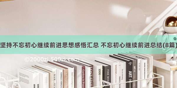 坚持不忘初心继续前进思想感悟汇总 不忘初心继续前进总结(8篇)