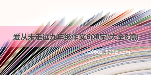 爱从未走远九年级作文600字(大全8篇)