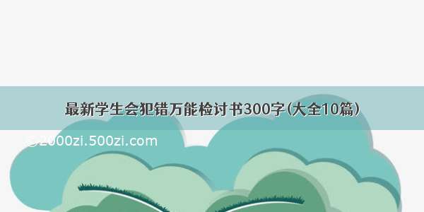 最新学生会犯错万能检讨书300字(大全10篇)