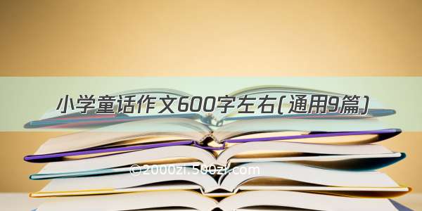 小学童话作文600字左右(通用9篇)