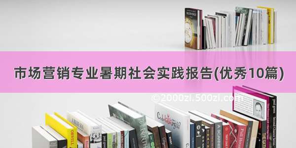 市场营销专业暑期社会实践报告(优秀10篇)