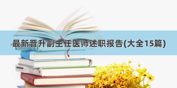 最新晋升副主任医师述职报告(大全15篇)