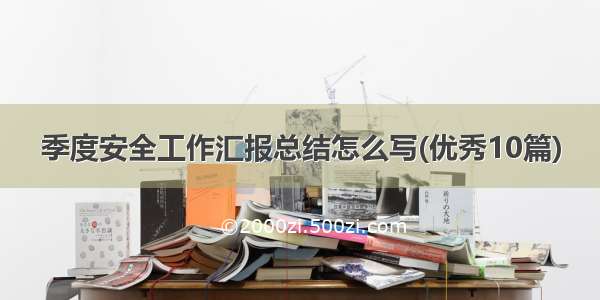 季度安全工作汇报总结怎么写(优秀10篇)