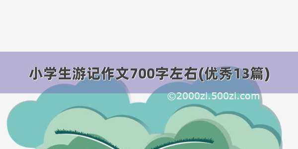 小学生游记作文700字左右(优秀13篇)