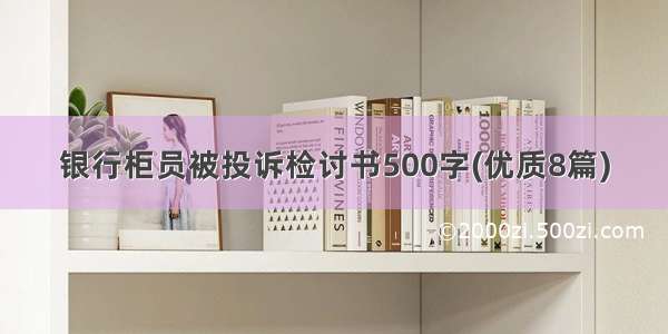 银行柜员被投诉检讨书500字(优质8篇)