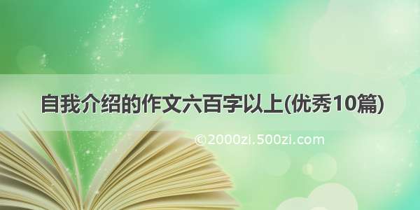 自我介绍的作文六百字以上(优秀10篇)