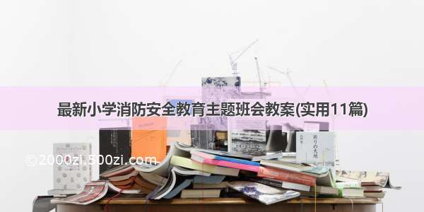 最新小学消防安全教育主题班会教案(实用11篇)