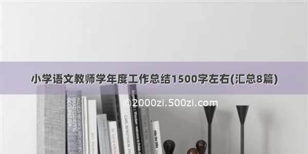 小学语文教师学年度工作总结1500字左右(汇总8篇)