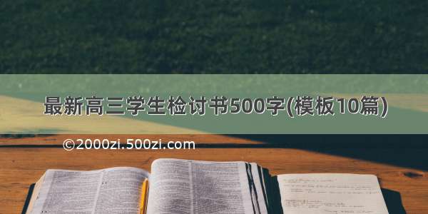 最新高三学生检讨书500字(模板10篇)