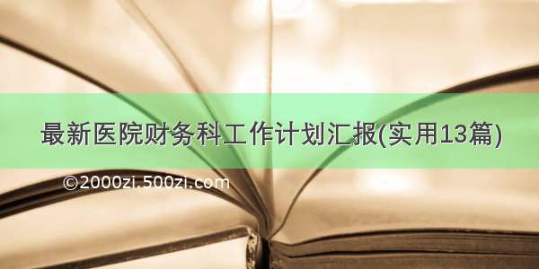 最新医院财务科工作计划汇报(实用13篇)