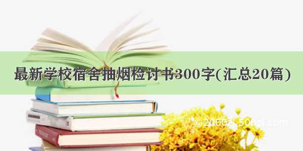 最新学校宿舍抽烟检讨书300字(汇总20篇)