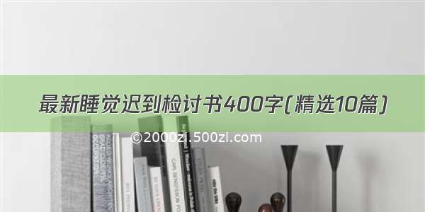 最新睡觉迟到检讨书400字(精选10篇)