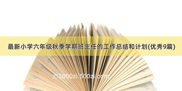 最新小学六年级秋季学期班主任的工作总结和计划(优秀9篇)