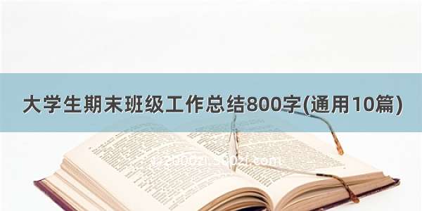 大学生期末班级工作总结800字(通用10篇)