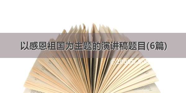 以感恩祖国为主题的演讲稿题目(6篇)