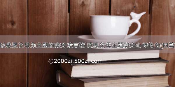 以感恩父母为主题的班会发言稿 感恩父母主题班会心得体会(四篇)