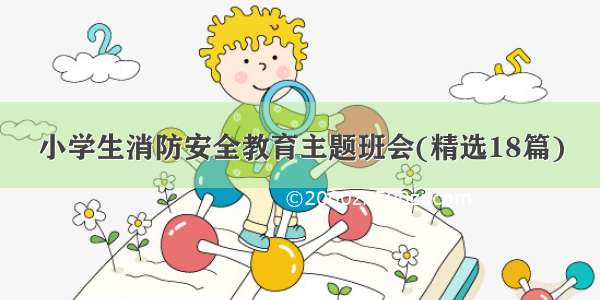 小学生消防安全教育主题班会(精选18篇)