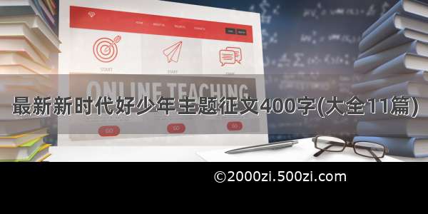 最新新时代好少年主题征文400字(大全11篇)