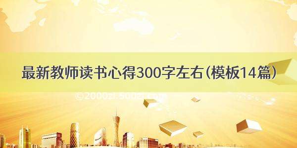 最新教师读书心得300字左右(模板14篇)