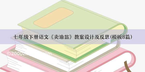 七年级下册语文《卖油翁》教案设计及反思(模板8篇)