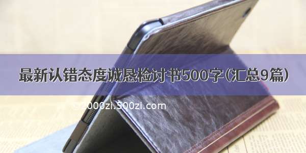 最新认错态度诚恳检讨书500字(汇总9篇)