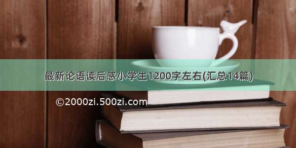 最新论语读后感小学生1200字左右(汇总14篇)