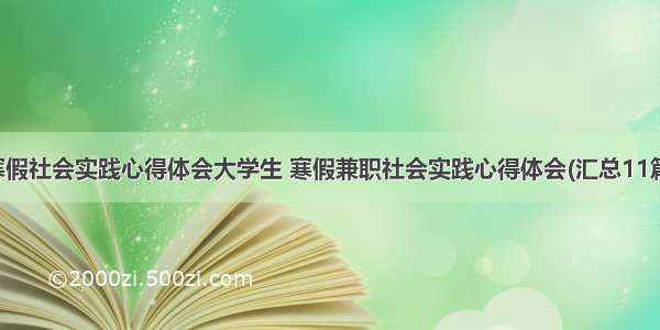 寒假社会实践心得体会大学生 寒假兼职社会实践心得体会(汇总11篇)