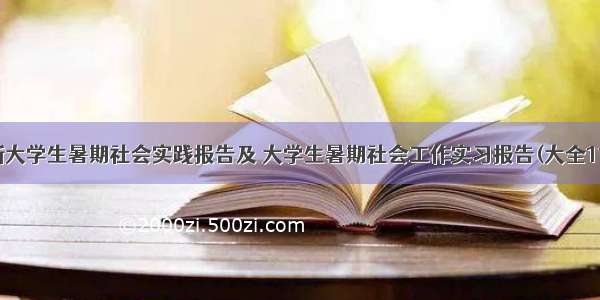 最新大学生暑期社会实践报告及 大学生暑期社会工作实习报告(大全11篇)