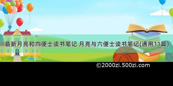 最新月亮和六便士读书笔记 月亮与六便士读书笔记(通用11篇)