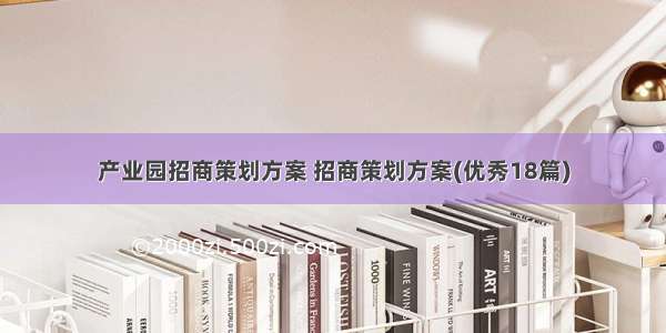 产业园招商策划方案 招商策划方案(优秀18篇)