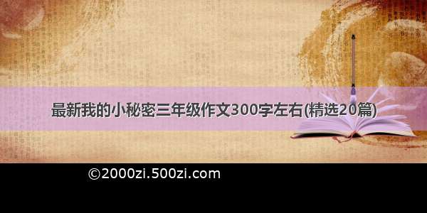 最新我的小秘密三年级作文300字左右(精选20篇)