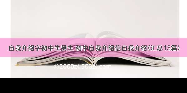 自我介绍字初中生男生 初中自我介绍信自我介绍(汇总13篇)