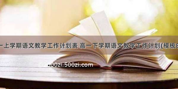 高一上学期语文教学工作计划表 高一下学期语文教学工作计划(模板8篇)