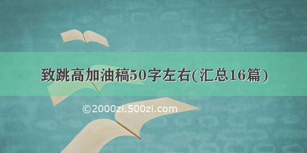 致跳高加油稿50字左右(汇总16篇)