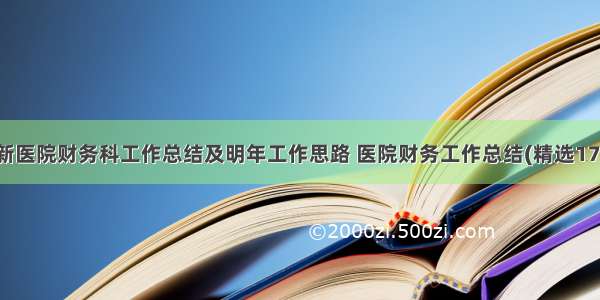 最新医院财务科工作总结及明年工作思路 医院财务工作总结(精选17篇)