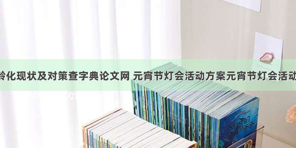 日本老龄化现状及对策查字典论文网 元宵节灯会活动方案元宵节灯会活动策划书(