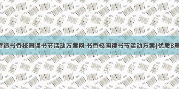 营造书香校园读书节活动方案网 书香校园读书节活动方案(优质8篇)