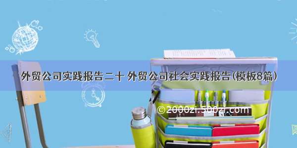 外贸公司实践报告二十 外贸公司社会实践报告(模板8篇)