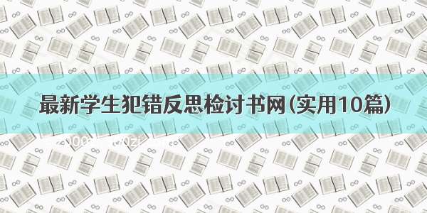 最新学生犯错反思检讨书网(实用10篇)