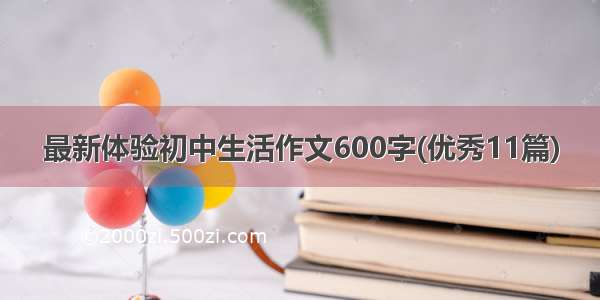 最新体验初中生活作文600字(优秀11篇)