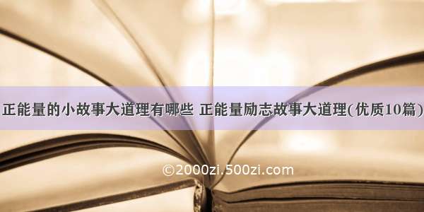 正能量的小故事大道理有哪些 正能量励志故事大道理(优质10篇)