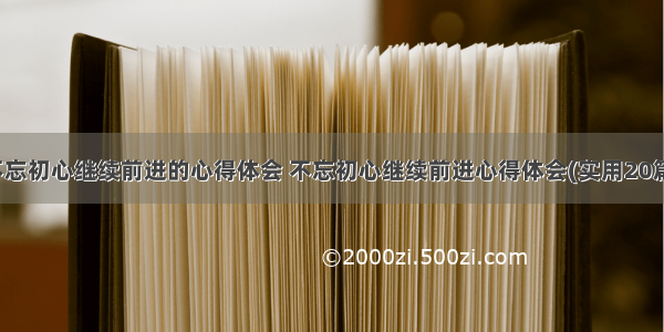 不忘初心继续前进的心得体会 不忘初心继续前进心得体会(实用20篇)