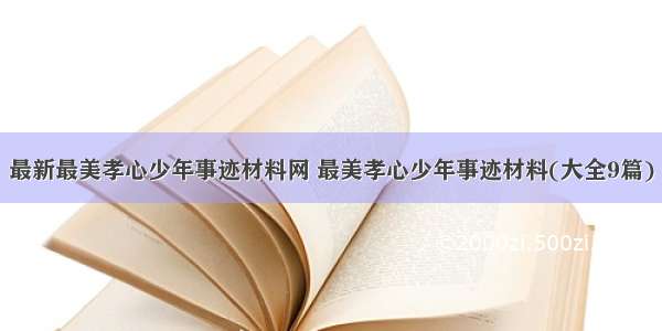 最新最美孝心少年事迹材料网 最美孝心少年事迹材料(大全9篇)