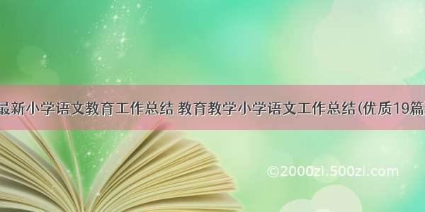 最新小学语文教育工作总结 教育教学小学语文工作总结(优质19篇)