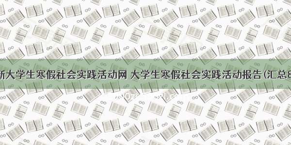 最新大学生寒假社会实践活动网 大学生寒假社会实践活动报告(汇总8篇)