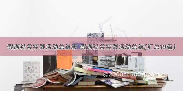 假期社会实践活动总结表 假期社会实践活动总结(汇总19篇)