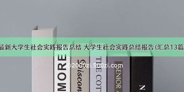 最新大学生社会实践报告总结 大学生社会实践总结报告(汇总13篇)